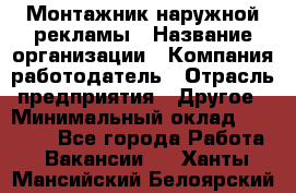 Монтажник наружной рекламы › Название организации ­ Компания-работодатель › Отрасль предприятия ­ Другое › Минимальный оклад ­ 28 000 - Все города Работа » Вакансии   . Ханты-Мансийский,Белоярский г.